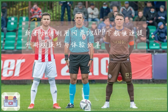 新手如何利用问鼎pgAPP下载快速提升游戏技巧与体验分享