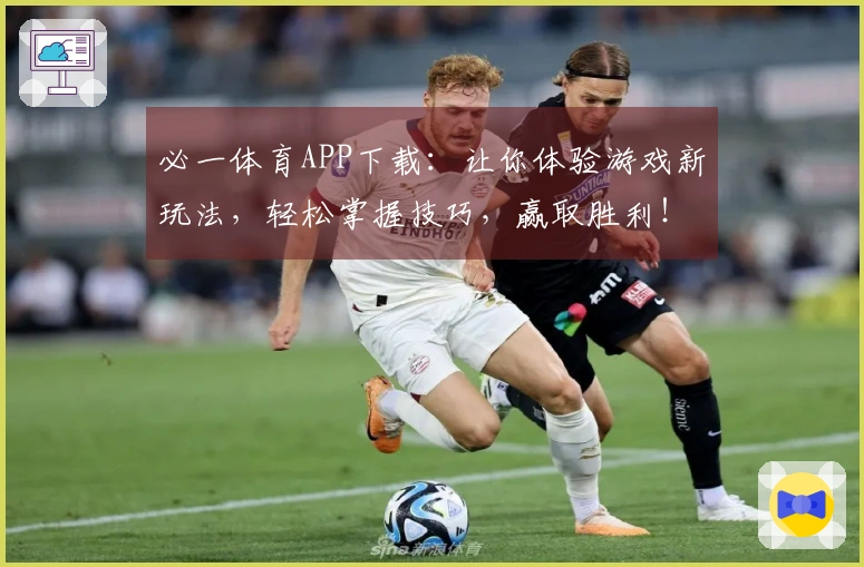 必一体育APP下载：让你体验游戏新玩法，轻松掌握技巧，赢取胜利！