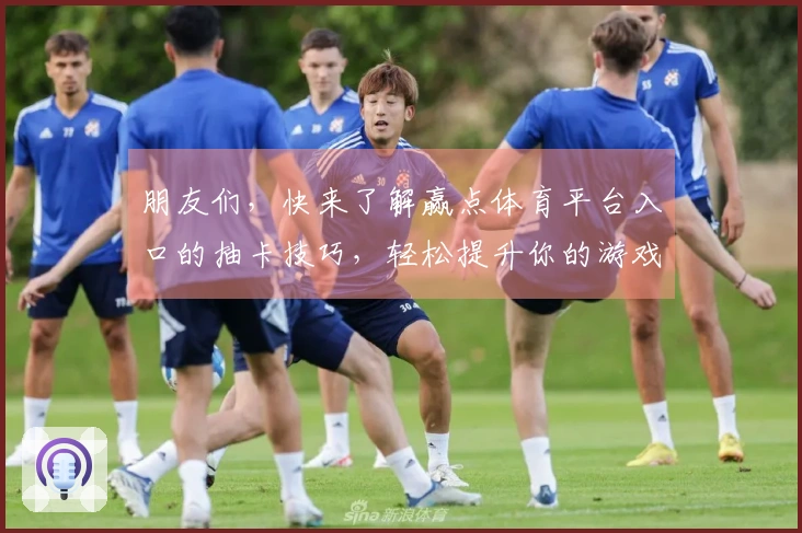 朋友们，快来了解赢点体育平台入口的抽卡技巧，轻松提升你的游戏体验！