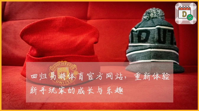 回归易游体育官方网站，重新体验新手玩家的成长与乐趣