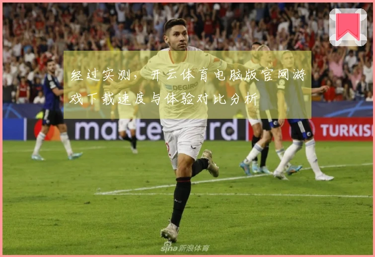 经过实测，开云体育电脑版官网游戏下载速度与体验对比分析