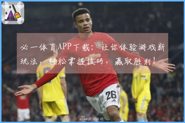 必一体育APP下载：让你体验游戏新玩法，轻松掌握技巧，赢取胜利！