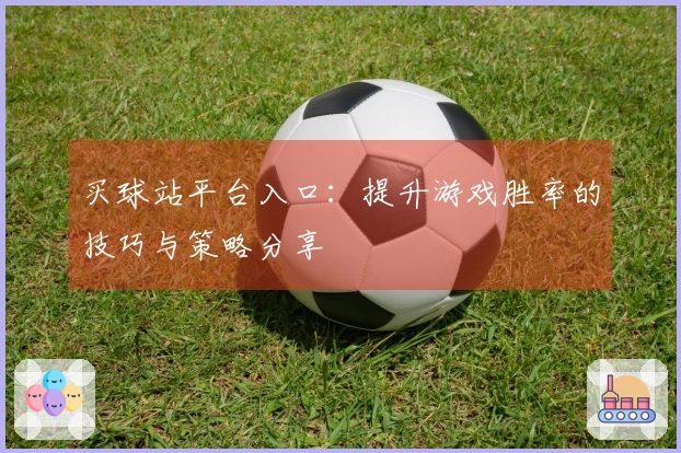 买球站平台入口：提升游戏胜率的技巧与策略分享