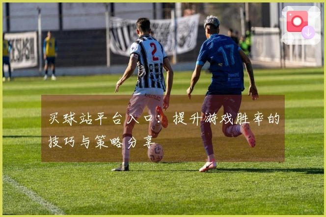 买球站平台入口：提升游戏胜率的技巧与策略分享